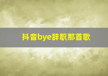 抖音bye辞职那首歌