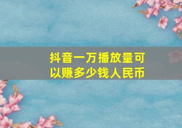 抖音一万播放量可以赚多少钱人民币