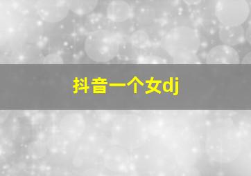 抖音一个女dj