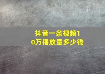 抖音一条视频10万播放量多少钱