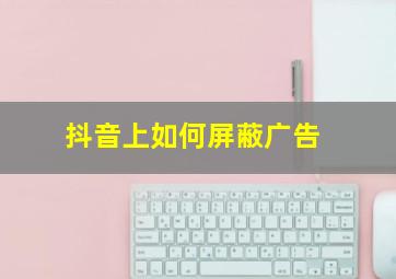 抖音上如何屏蔽广告