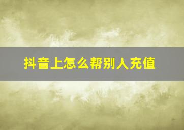 抖音上怎么帮别人充值