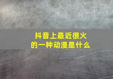 抖音上最近很火的一种动漫是什么