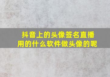 抖音上的头像签名直播用的什么软件做头像的呢