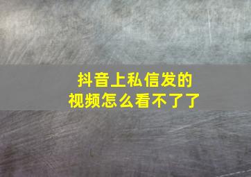 抖音上私信发的视频怎么看不了了