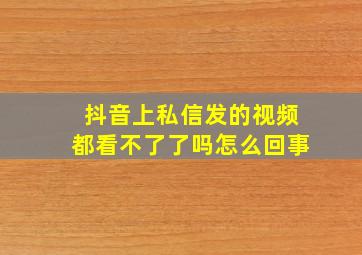 抖音上私信发的视频都看不了了吗怎么回事