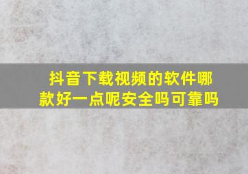 抖音下载视频的软件哪款好一点呢安全吗可靠吗