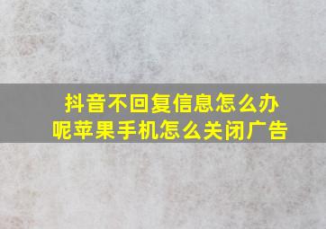 抖音不回复信息怎么办呢苹果手机怎么关闭广告