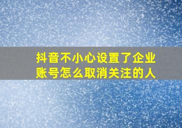 抖音不小心设置了企业账号怎么取消关注的人