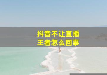 抖音不让直播王者怎么回事