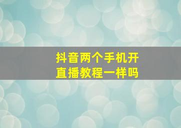 抖音两个手机开直播教程一样吗