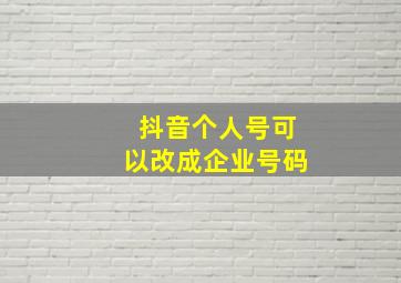 抖音个人号可以改成企业号码