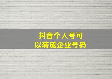 抖音个人号可以转成企业号码