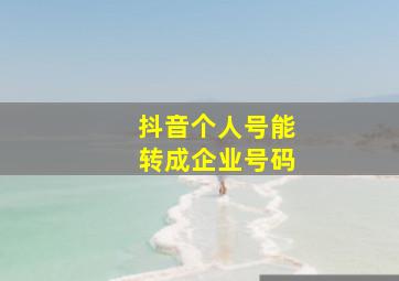 抖音个人号能转成企业号码