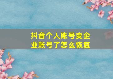 抖音个人账号变企业账号了怎么恢复