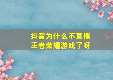 抖音为什么不直播王者荣耀游戏了呀