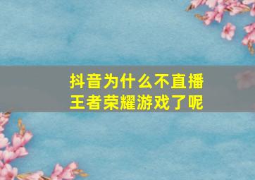 抖音为什么不直播王者荣耀游戏了呢