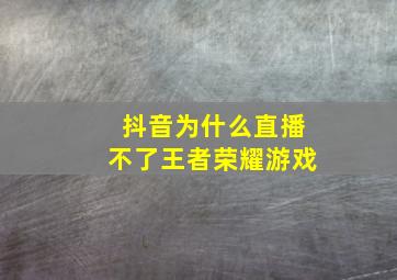 抖音为什么直播不了王者荣耀游戏