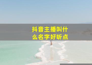 抖音主播叫什么名字好听点