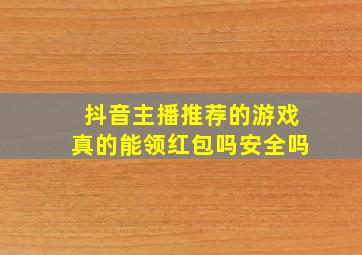 抖音主播推荐的游戏真的能领红包吗安全吗