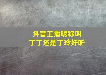 抖音主播昵称叫丁丁还是丁玲好听