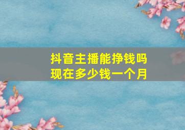 抖音主播能挣钱吗现在多少钱一个月