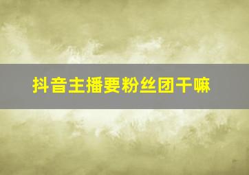 抖音主播要粉丝团干嘛