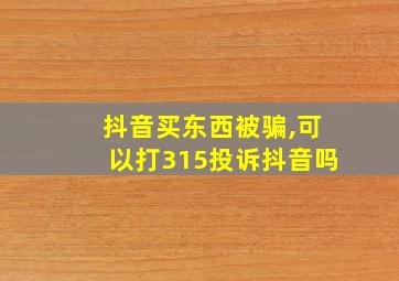 抖音买东西被骗,可以打315投诉抖音吗