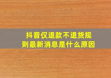 抖音仅退款不退货规则最新消息是什么原因