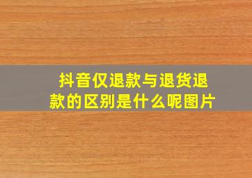 抖音仅退款与退货退款的区别是什么呢图片