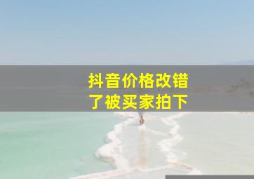 抖音价格改错了被买家拍下