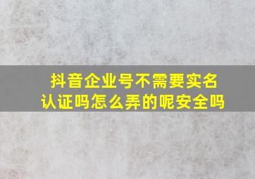 抖音企业号不需要实名认证吗怎么弄的呢安全吗