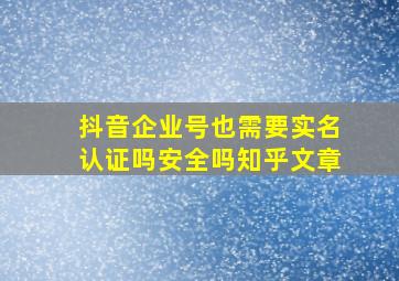 抖音企业号也需要实名认证吗安全吗知乎文章