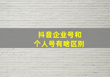 抖音企业号和个人号有啥区别