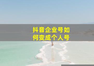 抖音企业号如何变成个人号