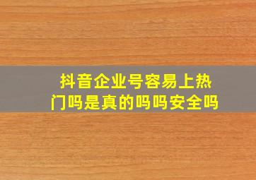 抖音企业号容易上热门吗是真的吗吗安全吗