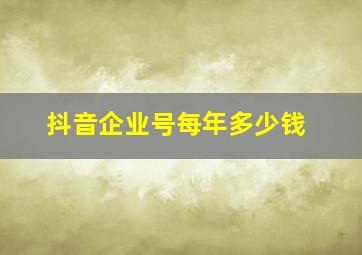 抖音企业号每年多少钱