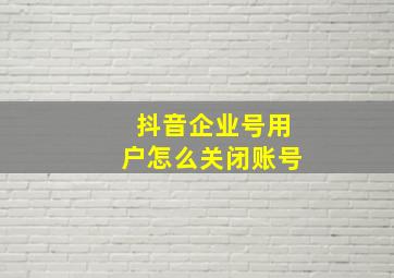 抖音企业号用户怎么关闭账号