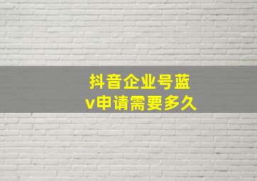 抖音企业号蓝v申请需要多久