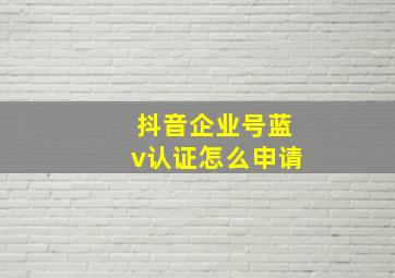 抖音企业号蓝v认证怎么申请