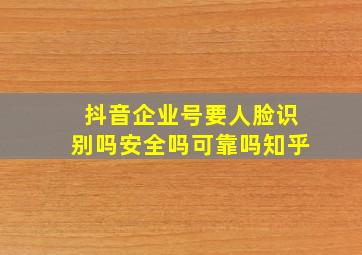 抖音企业号要人脸识别吗安全吗可靠吗知乎