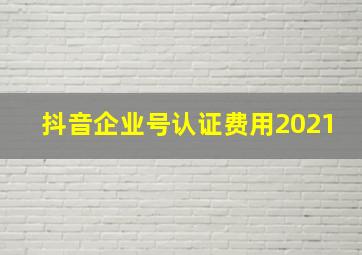 抖音企业号认证费用2021