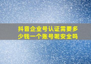 抖音企业号认证需要多少钱一个账号呢安全吗