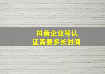 抖音企业号认证需要多长时间