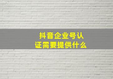 抖音企业号认证需要提供什么