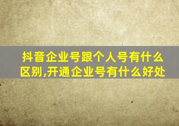 抖音企业号跟个人号有什么区别,开通企业号有什么好处