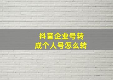 抖音企业号转成个人号怎么转