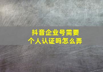 抖音企业号需要个人认证吗怎么弄