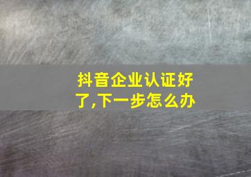 抖音企业认证好了,下一步怎么办