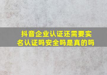 抖音企业认证还需要实名认证吗安全吗是真的吗